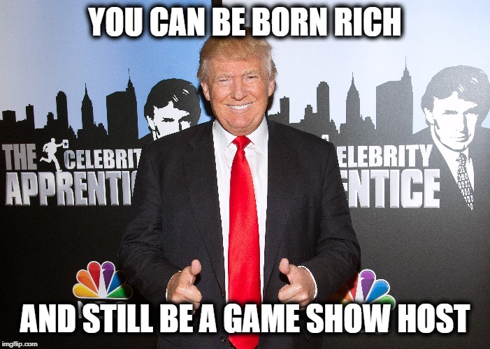 YOU CAN BE BORN RICH AND STILL BE A GAME SHOW HOST | made w/ Imgflip meme maker