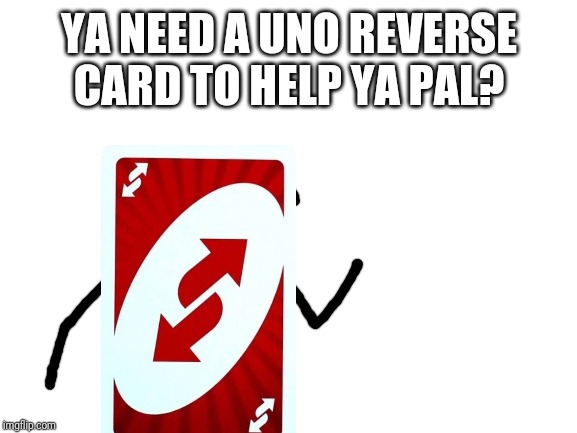Blank White Template | YA NEED A UNO REVERSE CARD TO HELP YA PAL? | image tagged in blank white template | made w/ Imgflip meme maker