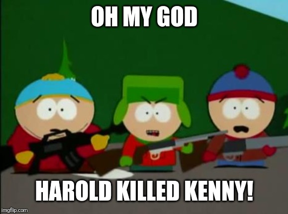 they killed kenny | OH MY GOD HAROLD KILLED KENNY! | image tagged in they killed kenny | made w/ Imgflip meme maker