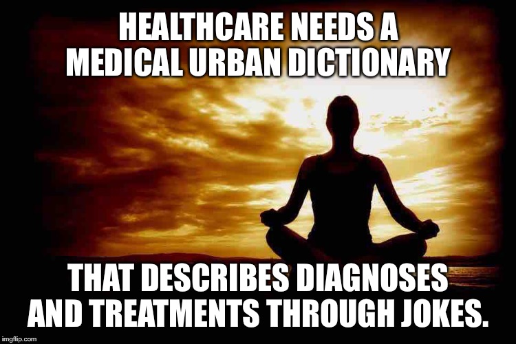 Medical Urban Dictionary | HEALTHCARE NEEDS A MEDICAL URBAN DICTIONARY; THAT DESCRIBES DIAGNOSES AND TREATMENTS THROUGH JOKES. | image tagged in a few zen thoughts for those who take life too seriously,memes,urban dictionary,jokes,health care,doctor | made w/ Imgflip meme maker