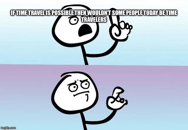 Speechless Stickman | IF TIME TRAVEL IS POSSIBLE THEN WOULDN’T SOME PEOPLE TODAY BE TIME TRAVELERS | image tagged in speechless stickman | made w/ Imgflip meme maker