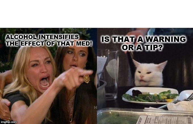Woman Yelling At Cat | ALCOHOL INTENSIFIES THE EFFECT OF THAT MED! IS THAT A WARNING 
        OR A TIP? | image tagged in memes,woman yelling at cat | made w/ Imgflip meme maker