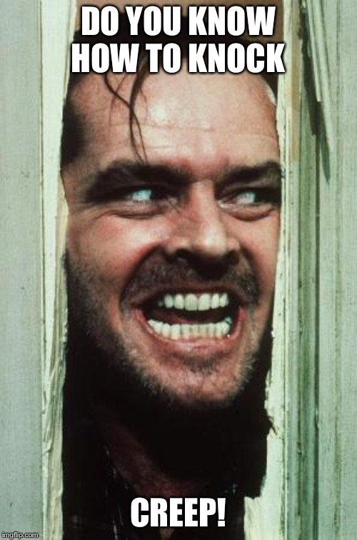 Here's Johnny | DO YOU KNOW HOW TO KNOCK; CREEP! | image tagged in memes,heres johnny | made w/ Imgflip meme maker