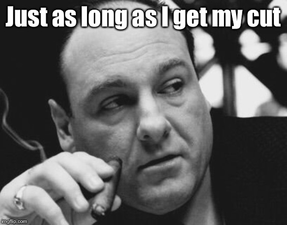 Tony Soprano Admin Gangster | Just as long as I get my cut | image tagged in tony soprano admin gangster | made w/ Imgflip meme maker