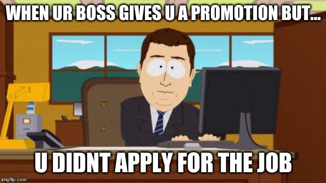 Aaaaand Its Gone | WHEN UR BOSS GIVES U A PROMOTION BUT... U DIDNT APPLY FOR THE JOB | image tagged in memes,aaaaand its gone | made w/ Imgflip meme maker
