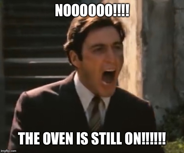 NOOOOOO!!!! THE OVEN IS STILL ON!!!!!! | made w/ Imgflip meme maker