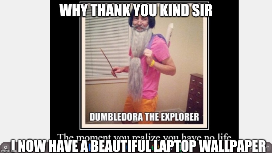 WHY THANK YOU KIND SIR I NOW HAVE A BEAUTIFUL LAPTOP WALLPAPER | made w/ Imgflip meme maker