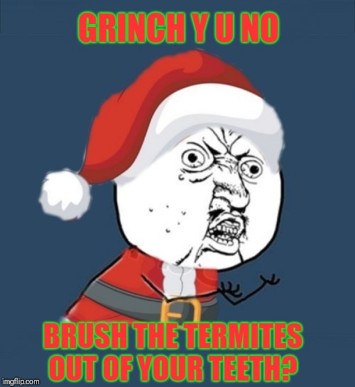 Y U No Santa | GRINCH Y U NO; BRUSH THE TERMITES OUT OF YOUR TEETH? | image tagged in memes,y u no santa,44colt,grinch | made w/ Imgflip meme maker