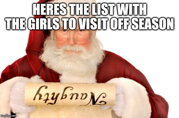 Santa Naughty List | HERES THE LIST WITH THE GIRLS TO VISIT OFF SEASON | image tagged in santa naughty list | made w/ Imgflip meme maker