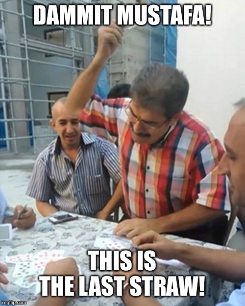 angry turkish man playing cards meme | DAMMIT MUSTAFA! THIS IS THE LAST STRAW! | image tagged in angry turkish man playing cards meme | made w/ Imgflip meme maker