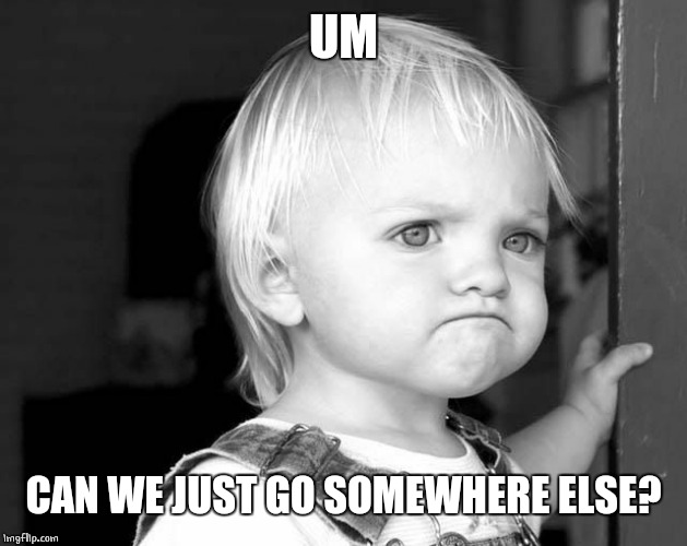 FROWN KID | UM CAN WE JUST GO SOMEWHERE ELSE? | image tagged in frown kid | made w/ Imgflip meme maker