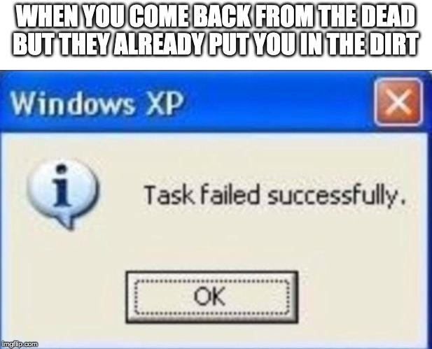 Task failed successfully | WHEN YOU COME BACK FROM THE DEAD BUT THEY ALREADY PUT YOU IN THE DIRT | image tagged in task failed successfully,funny,memes,windows,dead | made w/ Imgflip meme maker