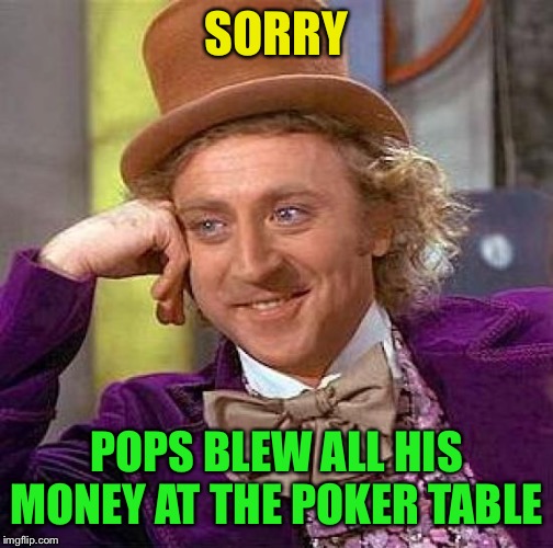 Creepy Condescending Wonka Meme | SORRY POPS BLEW ALL HIS MONEY AT THE POKER TABLE | image tagged in memes,creepy condescending wonka | made w/ Imgflip meme maker