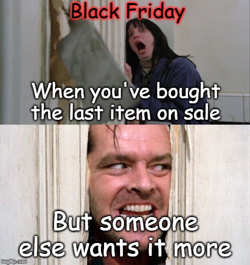 Jack Torrance axe shining | Black Friday; When you've bought the last item on sale; But someone else wants it more | image tagged in jack torrance axe shining | made w/ Imgflip meme maker