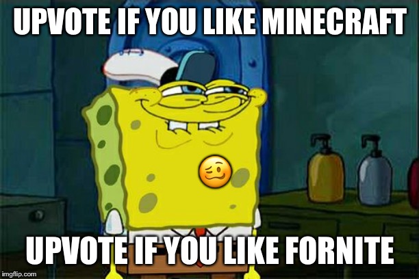 Do you get it?? | UPVOTE IF YOU LIKE MINECRAFT; 🥴; UPVOTE IF YOU LIKE FORNITE | image tagged in memes,dont you squidward | made w/ Imgflip meme maker