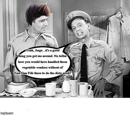 Barney Fife Breaking It Down | Yeah, Ange...it's a good thing you got me around. No tellin' how you would have handled those vegetable vendors without ol' Fast Gun Fife there to do the dirty work! | image tagged in barney fife breaking it down | made w/ Imgflip meme maker