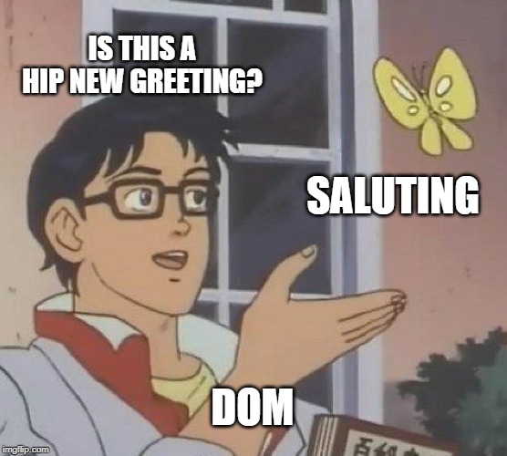 Is This A Pigeon Meme | IS THIS A HIP NEW GREETING? SALUTING; DOM | image tagged in memes,is this a pigeon | made w/ Imgflip meme maker