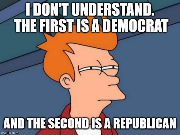 Futurama Fry Meme | I DON'T UNDERSTAND.  THE FIRST IS A DEMOCRAT AND THE SECOND IS A REPUBLICAN | image tagged in memes,futurama fry | made w/ Imgflip meme maker