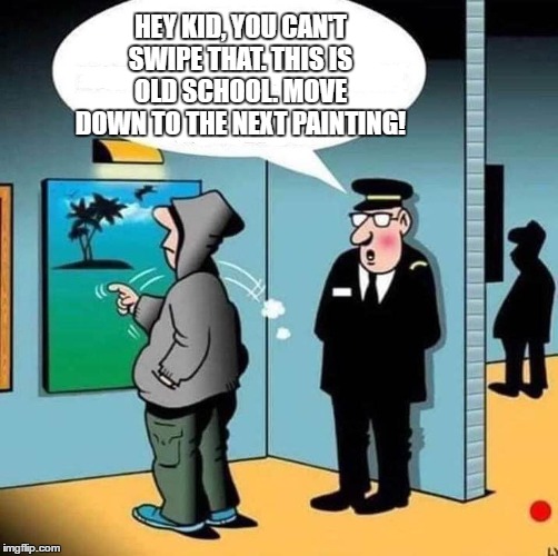 Live and learn. Or not, your choice. |  HEY KID, YOU CAN'T SWIPE THAT. THIS IS OLD SCHOOL. MOVE DOWN TO THE NEXT PAINTING! | image tagged in art,swiper,random,security guard | made w/ Imgflip meme maker
