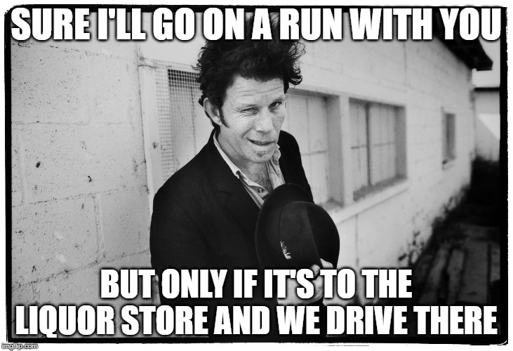 run with you | SURE I'LL GO ON A RUN WITH YOU; BUT ONLY IF IT'S TO THE LIQUOR STORE AND WE DRIVE THERE | image tagged in memes,funny | made w/ Imgflip meme maker