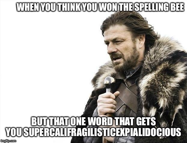 Brace Yourselves X is Coming Meme | WHEN YOU THINK YOU WON THE SPELLING BEE; BUT THAT ONE WORD THAT GETS YOU SUPERCALIFRAGILISTICEXPIALIDOCIOUS | image tagged in memes,brace yourselves x is coming | made w/ Imgflip meme maker