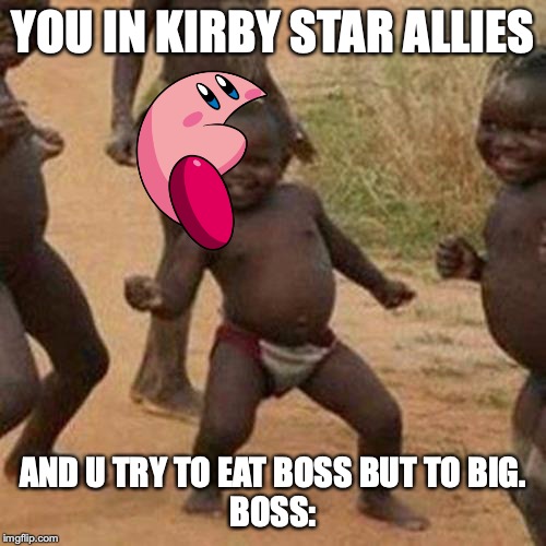 Third World Success Kid | YOU IN KIRBY STAR ALLIES; AND U TRY TO EAT BOSS BUT TO BIG.
BOSS: | image tagged in memes,third world success kid | made w/ Imgflip meme maker