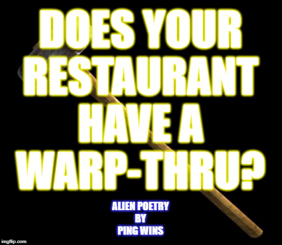 sledge hammer | DOES YOUR
RESTAURANT
HAVE A
WARP-THRU? ALIEN POETRY
BY
PING WINS | image tagged in sledge hammer | made w/ Imgflip meme maker