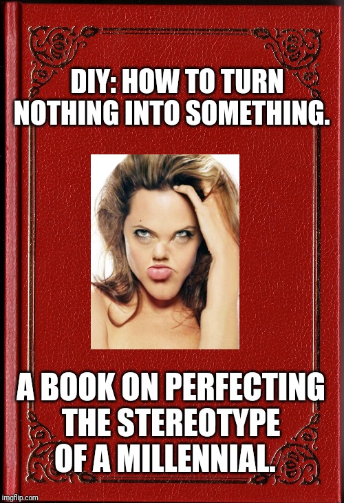 blank book | DIY: HOW TO TURN NOTHING INTO SOMETHING. A BOOK ON PERFECTING THE STEREOTYPE OF A MILLENNIAL. | image tagged in blank book | made w/ Imgflip meme maker