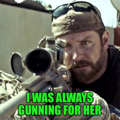 American Sniper | I WAS ALWAYS GUNNING FOR HER | image tagged in american sniper | made w/ Imgflip meme maker