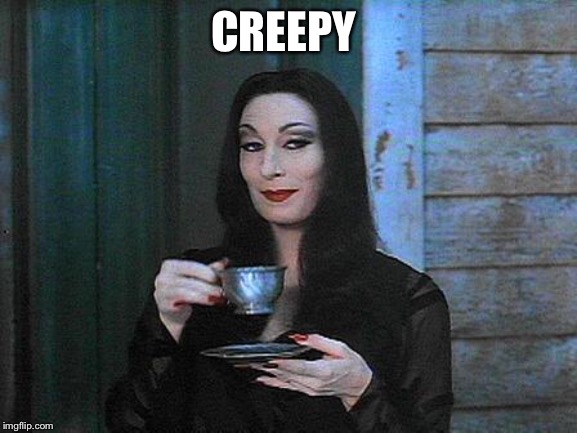 Morticia drinking tea | CREEPY | image tagged in morticia drinking tea | made w/ Imgflip meme maker