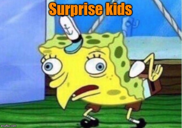 Mocking Spongebob Meme | Surprise kids | image tagged in memes,mocking spongebob | made w/ Imgflip meme maker
