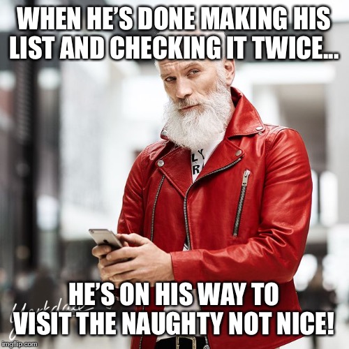 Santa | WHEN HE’S DONE MAKING HIS LIST AND CHECKING IT TWICE... HE’S ON HIS WAY TO VISIT THE NAUGHTY NOT NICE! | image tagged in santa naughty list,santa,hipster santa | made w/ Imgflip meme maker