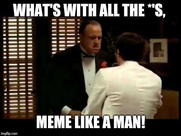 WHAT'S WITH ALL THE *'S, MEME LIKE A MAN! | made w/ Imgflip meme maker