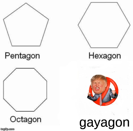 Pentagon Hexagon Octagon Meme | gayagon | image tagged in memes,pentagon hexagon octagon | made w/ Imgflip meme maker