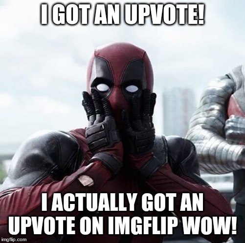 Deadpool Surprised | I GOT AN UPVOTE! I ACTUALLY GOT AN UPVOTE ON IMGFLIP WOW! | image tagged in memes,deadpool surprised | made w/ Imgflip meme maker