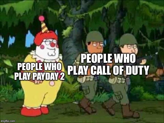 Family guy Clown soldier | PEOPLE WHO PLAY CALL OF DUTY; PEOPLE WHO PLAY PAYDAY 2 | image tagged in family guy clown soldier | made w/ Imgflip meme maker