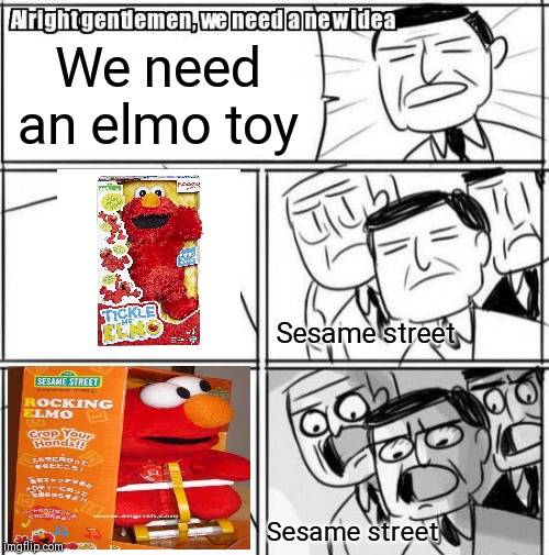 Alright Gentlemen We Need A New Idea Meme | We need an elmo toy; Sesame street; Sesame street | image tagged in memes,alright gentlemen we need a new idea | made w/ Imgflip meme maker
