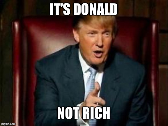 Donald Trump | IT’S DONALD NOT RICH | image tagged in donald trump | made w/ Imgflip meme maker