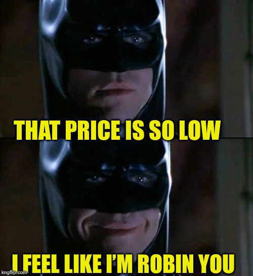 Batman Smiles Meme | I FEEL LIKE I’M ROBIN YOU THAT PRICE IS SO LOW | image tagged in memes,batman smiles | made w/ Imgflip meme maker