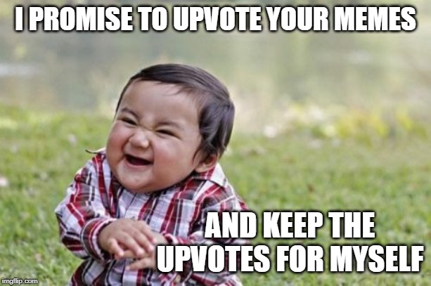 No need to work together. | I PROMISE TO UPVOTE YOUR MEMES; AND KEEP THE UPVOTES FOR MYSELF | image tagged in memes,evil toddler,upvotes,begging | made w/ Imgflip meme maker