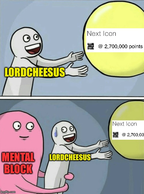 Just another 2000 upvotes to go | LORDCHEESUS; MENTAL BLOCK; LORDCHEESUS | image tagged in memes,running away balloon,imgflip,icons,what if i told you,i want you | made w/ Imgflip meme maker