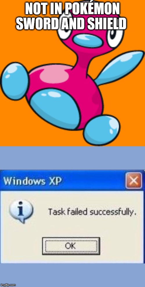 NOT IN POKÉMON SWORD AND SHIELD | image tagged in task failed successfully | made w/ Imgflip meme maker