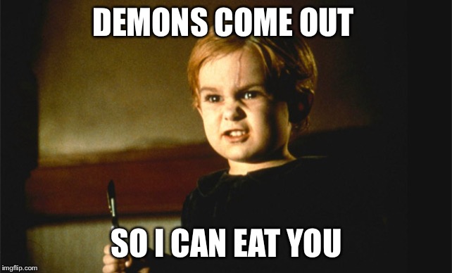 Gage Pet Cemetary | DEMONS COME OUT SO I CAN EAT YOU | image tagged in gage pet cemetary | made w/ Imgflip meme maker