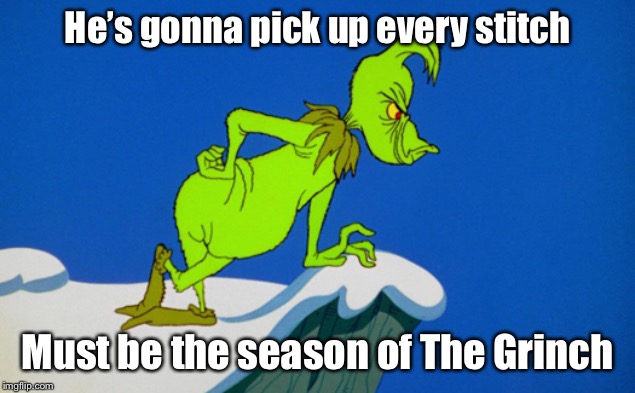 Grinch  | He’s gonna pick up every stitch; Must be the season of The Grinch | image tagged in grinch | made w/ Imgflip meme maker