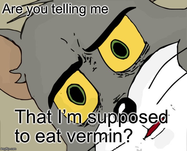 Unsettled Tom | Are you telling me; That I’m supposed to eat vermin? | image tagged in memes,unsettled tom | made w/ Imgflip meme maker