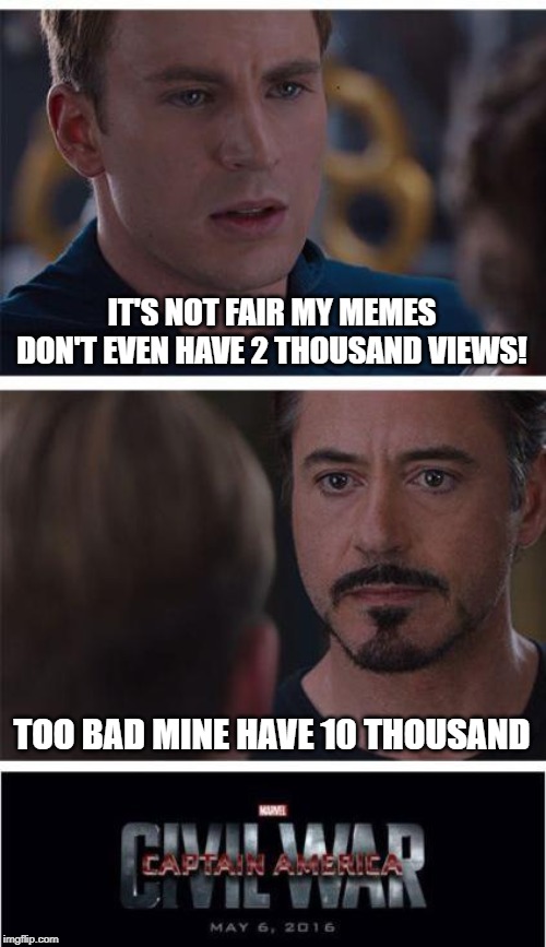 Marvel Civil War 1 | IT'S NOT FAIR MY MEMES DON'T EVEN HAVE 2 THOUSAND VIEWS! TOO BAD MINE HAVE 10 THOUSAND | image tagged in memes,marvel civil war 1 | made w/ Imgflip meme maker