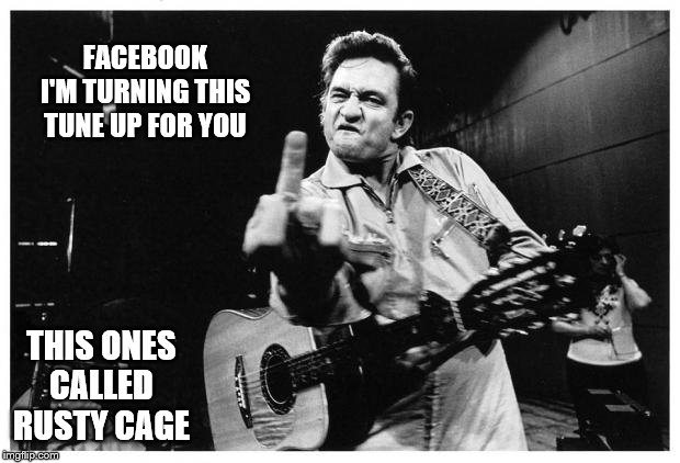 Johnny cash finger | FACEBOOK
I'M TURNING THIS TUNE UP FOR YOU; THIS ONES CALLED
RUSTY CAGE | image tagged in johnny cash finger | made w/ Imgflip meme maker