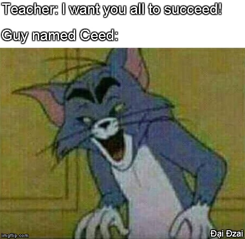 evil tom | Teacher: I want you all to succeed! Guy named Ceed:; Đại Đzai | image tagged in evil tom | made w/ Imgflip meme maker