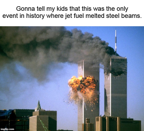 911 9/11 twin towers impact | Gonna tell my kids that this was the only event in history where jet fuel melted steel beams. | image tagged in 911 9/11 twin towers impact | made w/ Imgflip meme maker
