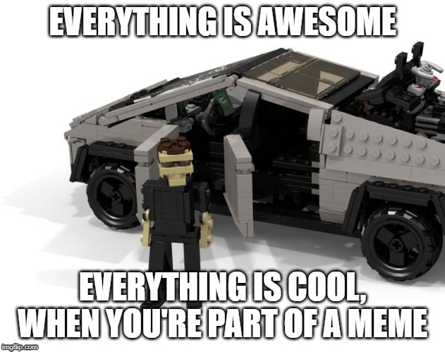 Elon likes memes | EVERYTHING IS AWESOME; EVERYTHING IS COOL, WHEN YOU'RE PART OF A MEME | image tagged in car,lego,cybertruck,memes,elon musk | made w/ Imgflip meme maker